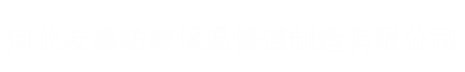 河北友（yǒu）鑫（xīn）防腐保溫管道（dào）製造有（yǒu）限公司